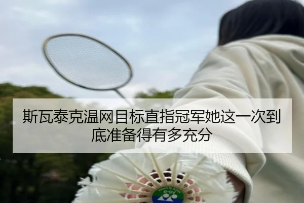 斯瓦泰克温网目标直指冠军她这一次到底准备得有多充分 - kaiyun